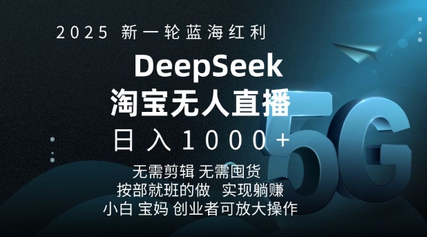 2025新一轮蓝海红利淘宝deepseek独家推出淘宝无人直播5.0躺Z项目，日入多张-易得个人分享