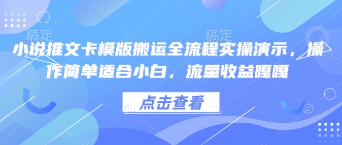 小说推文卡模版搬运全流程实操演示，操作简单适合小白，流量收益嘎嘎-易得个人分享