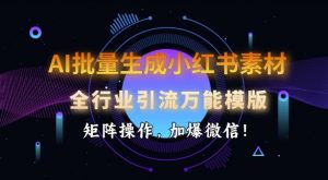 AI批量生成小红书素材，全行业引流万能模版，矩阵操作，加爆微信-易得个人分享
