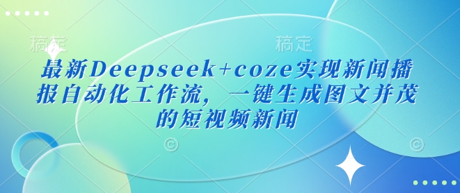 最新Deepseek+coze实现新闻播报自动化工作流，一键生成图文并茂的短视频新闻-易得个人分享