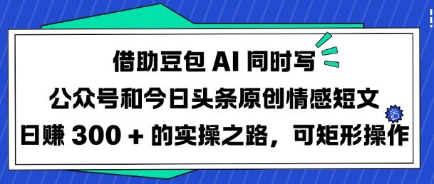 借助豆包AI同时写公众号和今日头条原创情感短文日入3张的实操之路，可矩形操作-易得个人分享