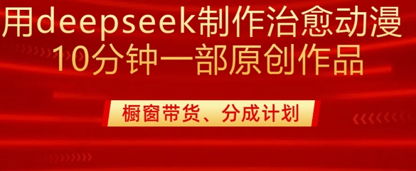 用deepseek制作治愈系漫剪，20分钟一部纯原创作品，多种变现渠道外面收费980-易得个人分享