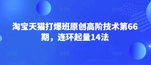淘宝天猫打爆班原创高阶技术第66期，连环起量14法-易得个人分享