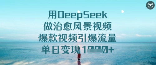 用DeepSeek做治愈风景视频,爆款视频引爆流量,单日变现多张-易得个人分享