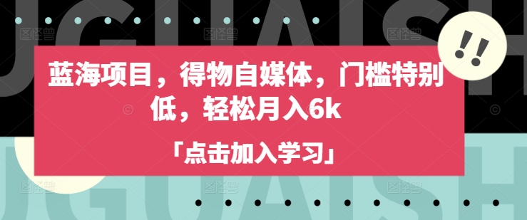 蓝海项目，得物自媒体，门槛特别低，轻松月入6k-易得个人分享