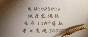 用DeepSeek做疗愈视频，条条10W+爆款，单日变现多张-易得个人分享