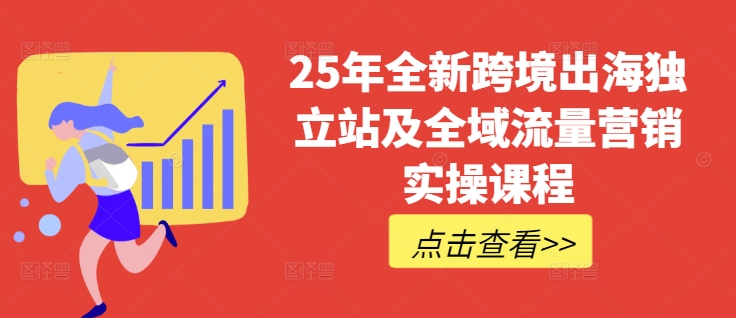 25年全新跨境出海独立站及全域流量营销实操课程，跨境电商独立站TIKTOK全域营销普货特货玩法大全-易得个人分享