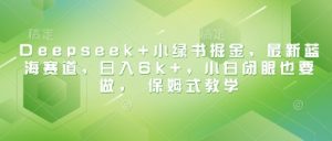Deepseek+小绿书掘金，最新蓝海赛道，日入6k+，小白闭眼也要做， 保姆式教学-易得个人分享