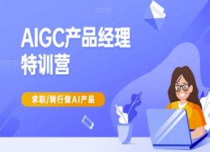 AIGC产品经理特训营-产品经理较教程，求职转行做AI产品-易得个人分享