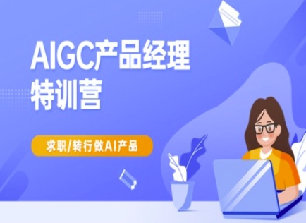 AIGC产品经理特训营-产品经理较教程，求职转行做AI产品-易得个人分享