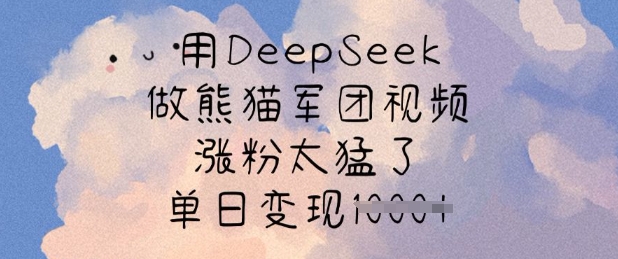 用DeepSeek做熊猫军团视频，涨粉太猛了，单日变现多张-易得个人分享