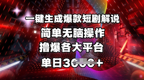 全网首发!一键生成爆款短剧解说，操作简单，撸爆各大平台，单日多张-易得个人分享