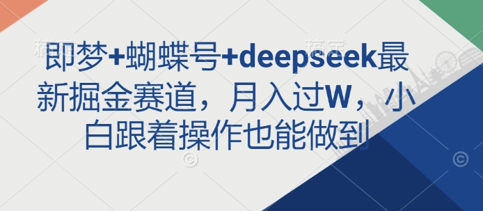 即梦+蝴蝶号+deepseek最新掘金赛道，月入过W，小白跟着操作也能做到-易得个人分享