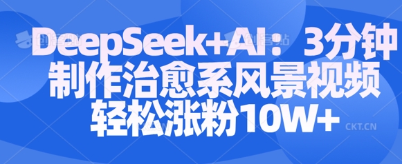 Deepseek+AI: 3分钟制作治愈系风景视频轻松涨粉10W-易得个人分享