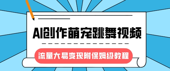 最新风口项目，AI创作萌宠跳舞视频，流量大易变现，附保姆级教程-易得个人分享