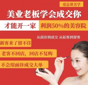 美业老板学会成交，你才能开一家利润50的美容院，从面诊到成交，从拓客到留客-易得个人分享