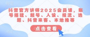 抖音官方讲师2025会员课，账号搭建、起号、人设、投流、选题、抖音来客、本地推等-易得个人分享
