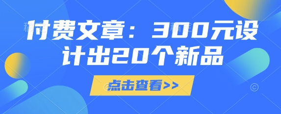 付费文章：300元设计出20个新品-易得个人分享