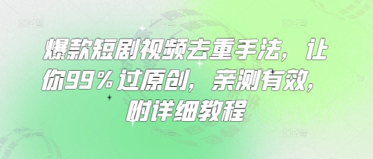爆款短剧视频去重手法，让你99%过原创，亲测有效，附详细教程-易得个人分享