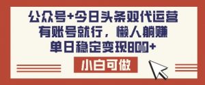 公众号+今日头条双代运营，有账号就行，单日稳定变现8张【揭秘】-易得个人分享