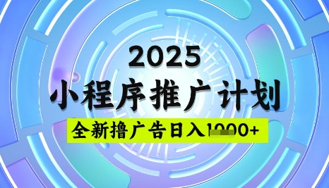 2025微信小程序推广计划，撸广告玩法，日均5张，稳定简单【揭秘】-易得个人分享
