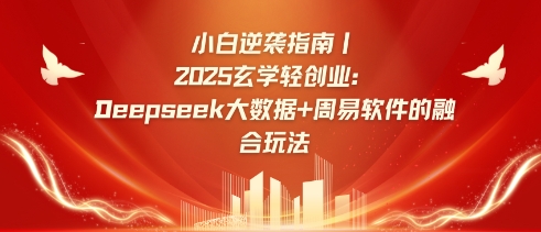 小白逆袭指南，2025玄学轻创业：Deepseek大数据+周易算法的融合玩法-易得个人分享