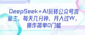 DeepSeek+AI玩转公众号流量主,每天几分钟,月入过W,操作简单0门槛-易得个人分享