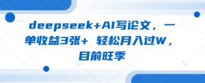 deepseek+AI写论文，一单收益3张+ 轻松月入过W，目前旺季-易得个人分享