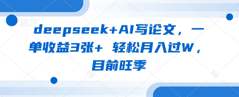deepseek+AI写论文，一单收益3张+ 轻松月入过W，目前旺季-易得个人分享