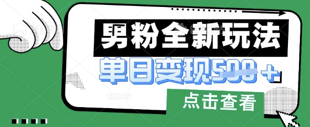 最新男粉暴力变现项目实操版教程，小白也能轻松上手，月入1w【揭秘】-易得个人分享