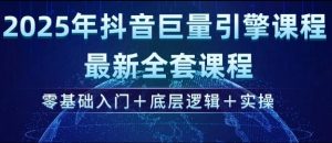 2025年抖音巨量引擎最新全套课程，零基础入门+底层逻辑+实操-易得个人分享