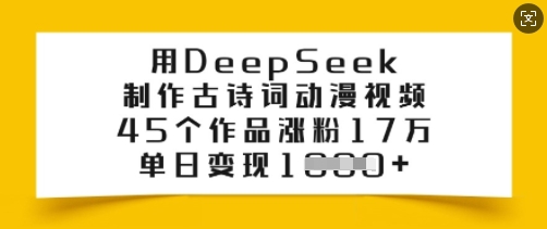 用DeepSeek制作古诗词动漫视频，45个作品涨粉17万，单日变现多张-易得个人分享