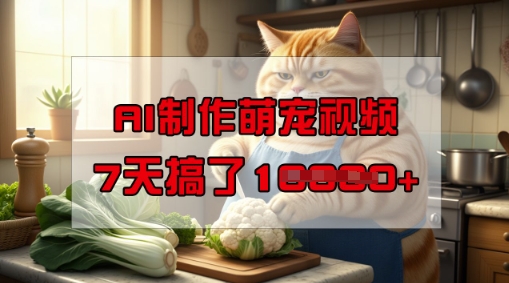 靠AI制作萌宠视频，操作简单门槛低，有手机就行，7天搞了1W-易得个人分享