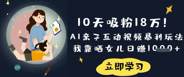 10天吸粉18W！AI亲子互动视频暴利玩法，我靠晒女儿日入数张-易得个人分享