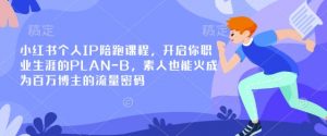 小红书个人IP陪跑课程，开启你职业生涯的PLAN-B，素人也能火成为百万博主的流量密码-易得个人分享
