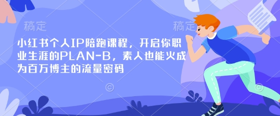 小红书个人IP陪跑课程，开启你职业生涯的PLAN-B，素人也能火成为百万博主的流量密码-易得个人分享