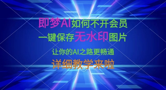 即梦AI如何不开会员，一键保存无水印图片，让你的AI之路更畅通，详细教学来啦-易得个人分享