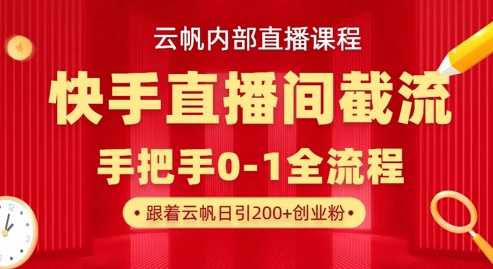 云帆内部直播课·快手直播间截流玩法，日引100+创业粉-易得个人分享