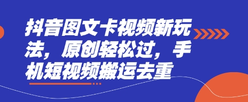 抖音图文卡视频新玩法，原创轻松过，手机短视频搬运去重-易得个人分享