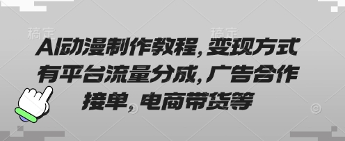 AI动漫制作教程，变现方式有平台流量分成，广告合作接单，电商带货等-易得个人分享