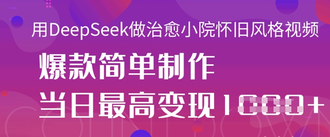 用DeepSeek做治愈小院怀旧风格视频，爆款轻松制作，当日最高变现1k-易得个人分享