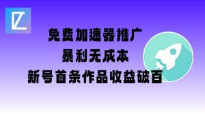 免费加速器推广项目_新号首条作品收益破百【图文+视频+2w字教程】-易得个人分享