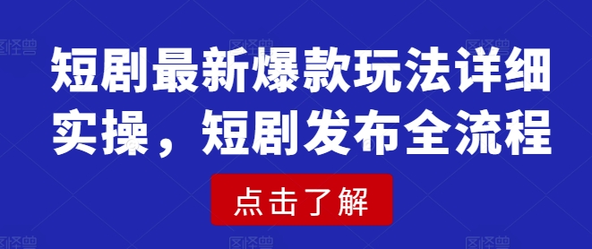 短剧最新爆款玩法详细实操，短剧发布全流程-易得个人分享