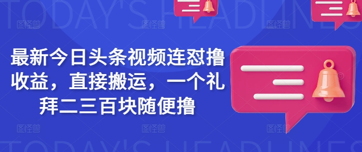 最新今日头条视频连怼撸收益，直接搬运，一个礼拜二三百块随便撸-易得个人分享