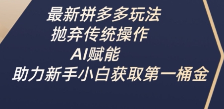 最新拼多多玩法,抛弃传统操作,AI赋能,助力新手小白获取第一桶金-易得个人分享