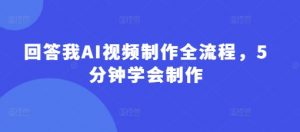 回答我AI视频制作全流程，5分钟学会制作-易得个人分享