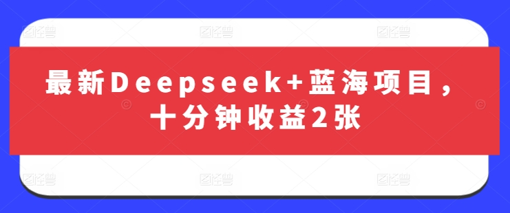 最新Deepseek+蓝海项目，十分钟收益2张-易得个人分享