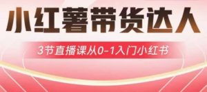 小红薯达人带货启航计划，3节直播课从0-1入门小红书-易得个人分享