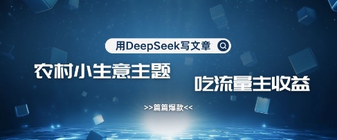 用DeepSeek写农村创业小项目，篇篇爆款，暴力引流，吃流量主收益变现-易得个人分享