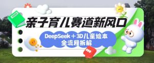 育儿赛道新风口：DeepSeek+3D绘本全流程拆解，月涨粉上W，还能培养亲子创造力-易得个人分享